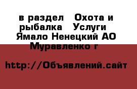  в раздел : Охота и рыбалка » Услуги . Ямало-Ненецкий АО,Муравленко г.